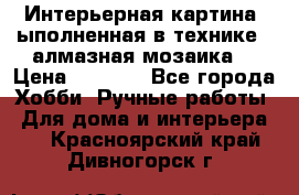 Интерьерная картина, ыполненная в технике - алмазная мозаика. › Цена ­ 7 000 - Все города Хобби. Ручные работы » Для дома и интерьера   . Красноярский край,Дивногорск г.